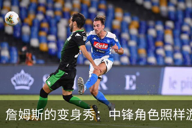 詹姆斯的变身秀：中锋角色照样游刃有余！